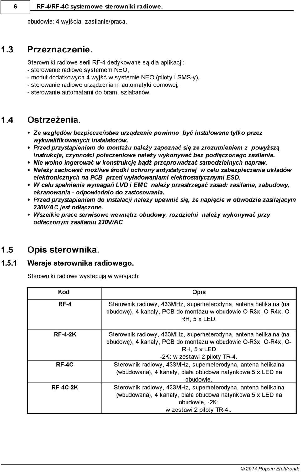 domowej, - sterowanie automatami do bram, szlabanów. 1.4 Ostrzeżenia. Ze względów bezpieczeństwa urządzenie powinno być instalowane tylko przez wykwalifikowanych instalatorów.