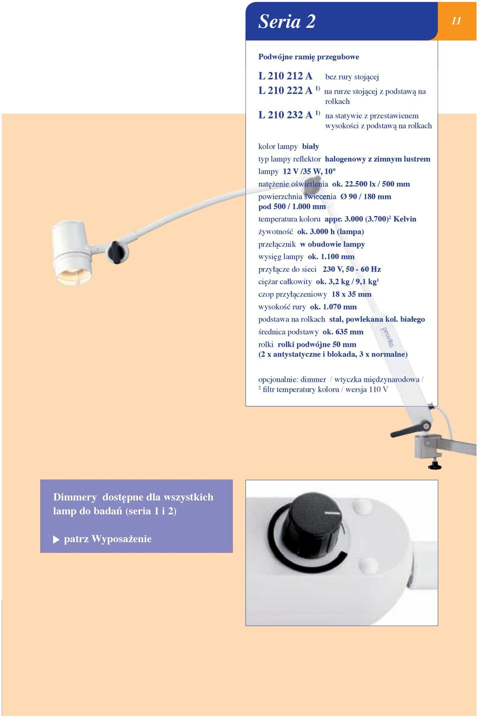 1.100 mm przyłącze do sieci 230 V, 50-60 Hz ciężar całkowity ok. 3,2 kg / 9,1 kg 1 czop przyłączeniowy 18 x 35 mm wysokość rury ok. 1.070 mm podstawa na rolkach stal, powlekana kol.