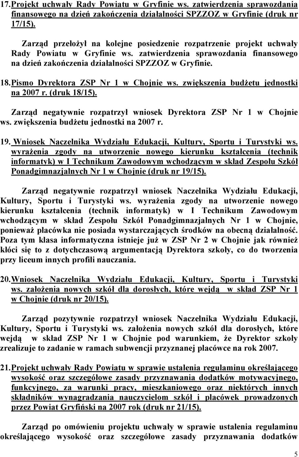 Pismo Dyrektora ZSP Nr 1 w Chojnie ws. zwiększenia budżetu jednostki na 2007 r. (druk 18/15). Zarząd negatywnie rozpatrzył wniosek Dyrektora ZSP Nr 1 w Chojnie ws.