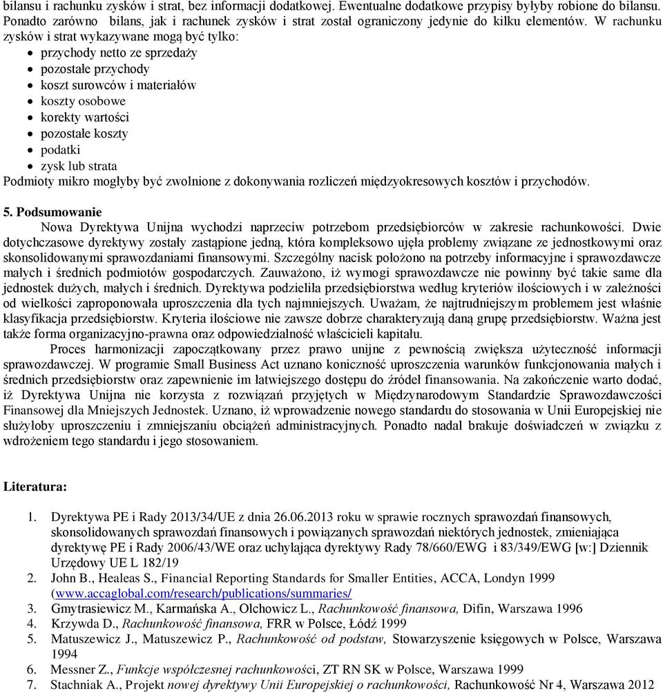 W rachunku zysków i strat wykazywane mogą być tylko: przychody netto ze sprzedaży pozostałe przychody koszt surowców i materiałów koszty osobowe korekty wartości pozostałe koszty podatki zysk lub