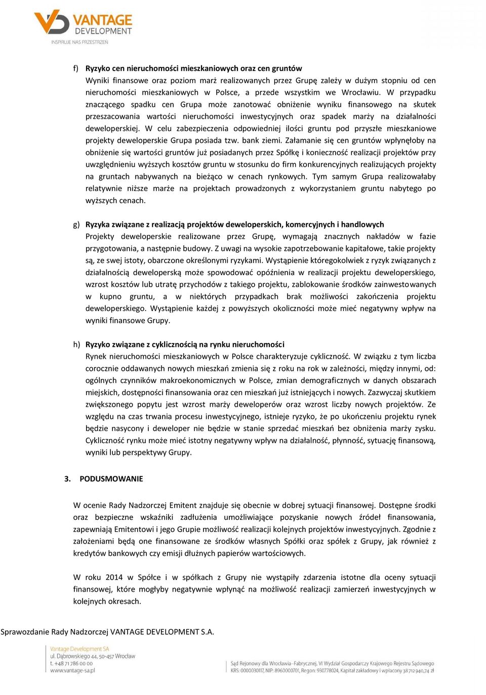 W przypadku znaczącego spadku cen Grupa może zanotować obniżenie wyniku finansowego na skutek przeszacowania wartości nieruchomości inwestycyjnych oraz spadek marży na działalności deweloperskiej.