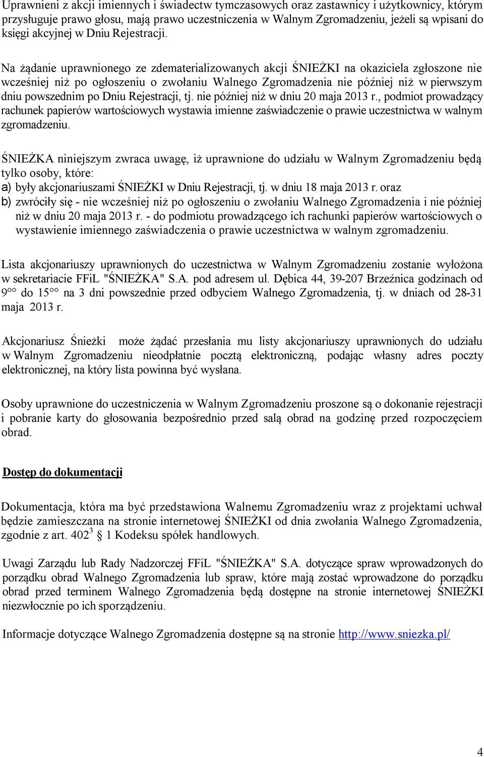 Na żądanie uprawnionego ze zdematerializowanych akcji ŚNIEŻKI na okaziciela zgłoszone nie wcześniej niż po ogłoszeniu o zwołaniu Walnego Zgromadzenia nie później niż w pierwszym dniu powszednim po