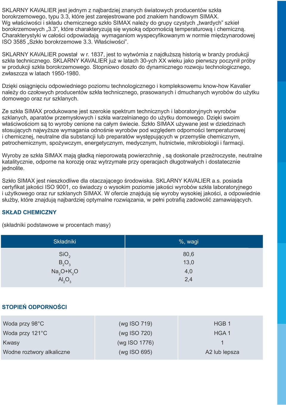 Charakterystyki w całości odpowiadają wymaganiom wyspecyfikowanym w normie międzynarodowej ISO 3585 Szkło borokrzemowe 3.3. Właściwości. SKLARNY KAVALIER powstał w r.