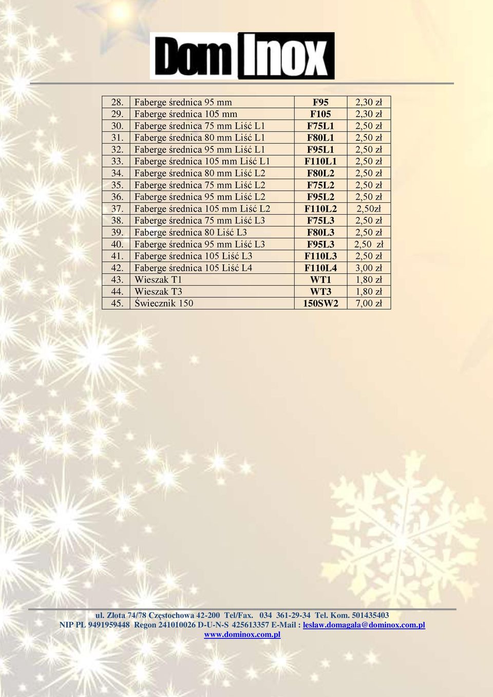 Faberge średnica 95 mm Liść L2 F95L2 2,50 zł 37. Faberge średnica 105 mm Liść L2 F110L2 2,50zł 38. Faberge średnica 75 mm Liść L3 F75L3 2,50 zł 39. Faberge średnica 80 Liść L3 F80L3 2,50 zł 40.