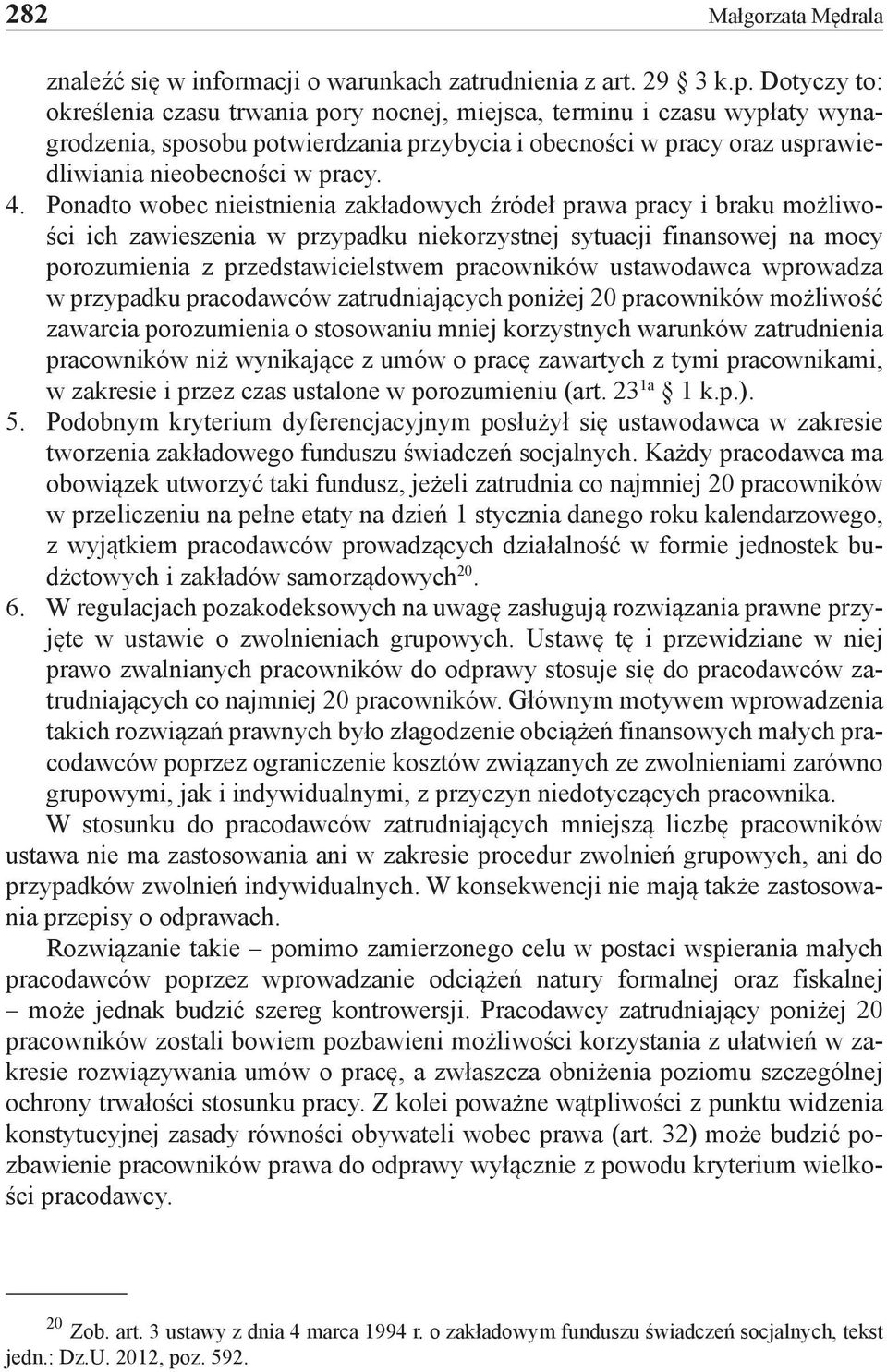 Ponadto wobec nieistnienia zakładowych źródeł prawa pracy i braku możliwości ich zawieszenia w przypadku niekorzystnej sytuacji finansowej na mocy porozumienia z przedstawicielstwem pracowników