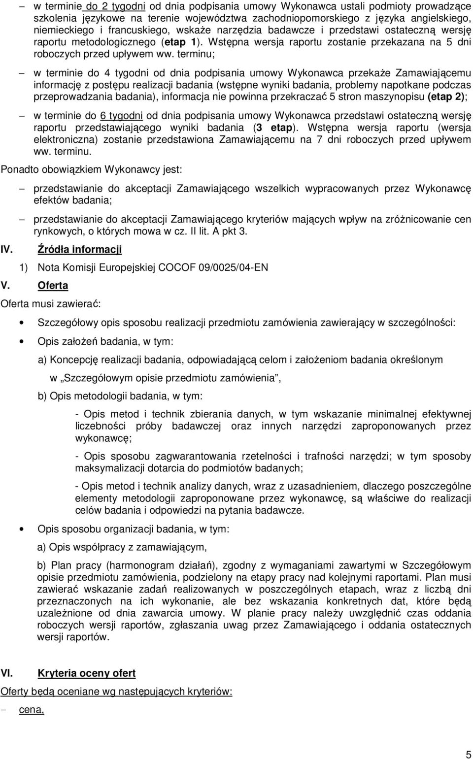 terminu; w terminie do 4 tygodni od dnia podpisania umowy Wykonawca przekaŝe Zamawiającemu informację z postępu realizacji badania (wstępne wyniki badania, problemy napotkane podczas przeprowadzania