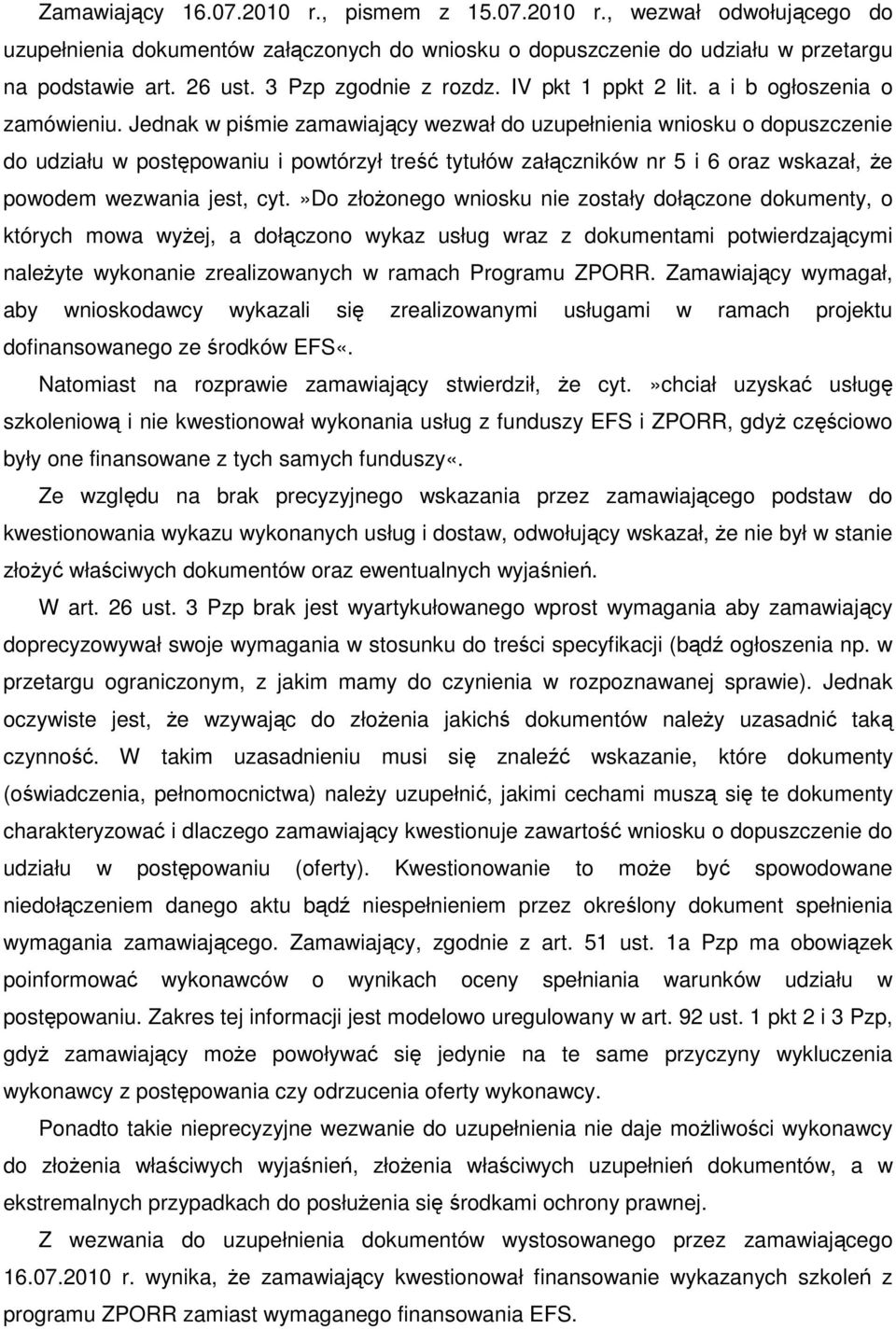 Jednak w piśmie zamawiający wezwał do uzupełnienia wniosku o dopuszczenie do udziału w postępowaniu i powtórzył treść tytułów załączników nr 5 i 6 oraz wskazał, Ŝe powodem wezwania jest, cyt.