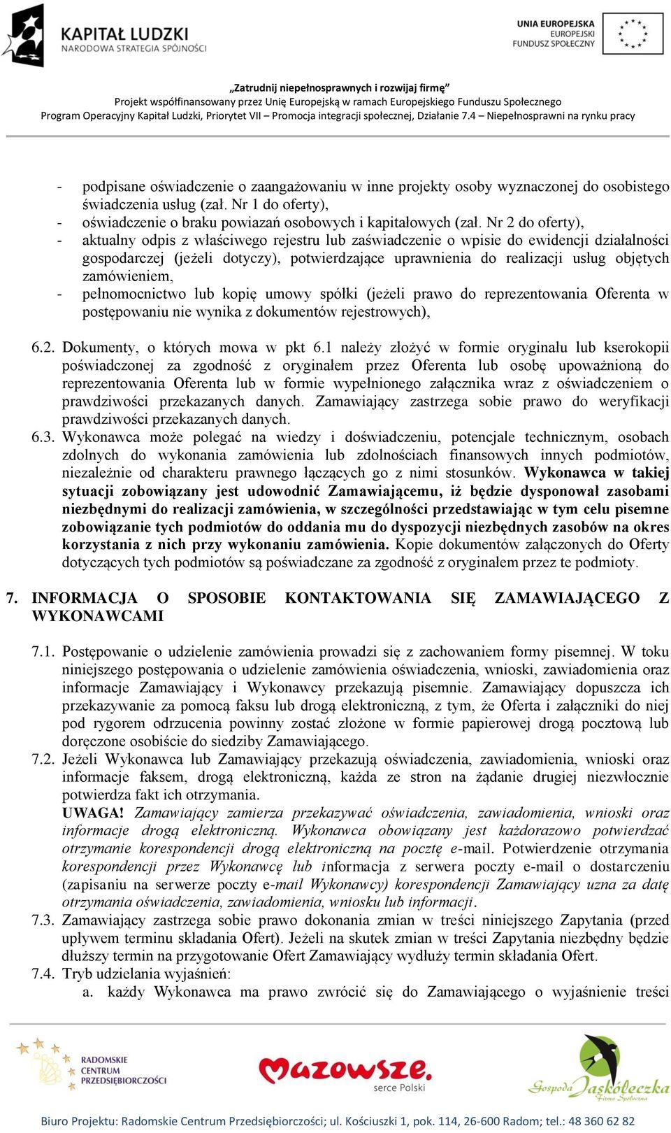 zamówieniem, - pełnomocnictwo lub kopię umowy spółki (jeżeli prawo do reprezentowania Oferenta w postępowaniu nie wynika z dokumentów rejestrowych), 6.2. Dokumenty, o których mowa w pkt 6.