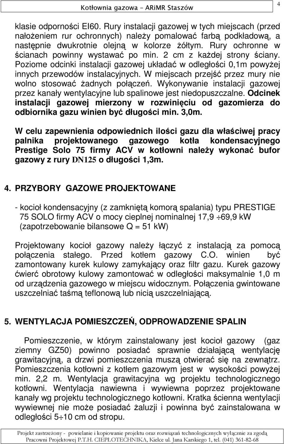 W miejscach przejść przez mury nie wolno stosować Ŝadnych połączeń. Wykonywanie instalacji gazowej przez kanały wentylacyjne lub spalinowe jest niedopuszczalne.