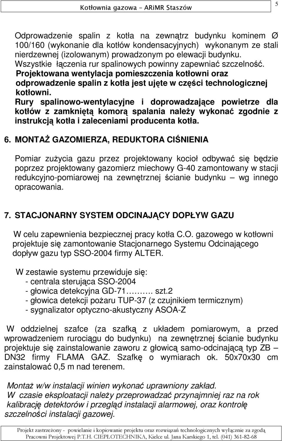 Rury spalinowo-wentylacyjne i doprowadzające powietrze dla kotłów z zamkniętą komorą spalania naleŝy wykonać zgodnie z instrukcją kotła i zaleceniami producenta kotła. 6.