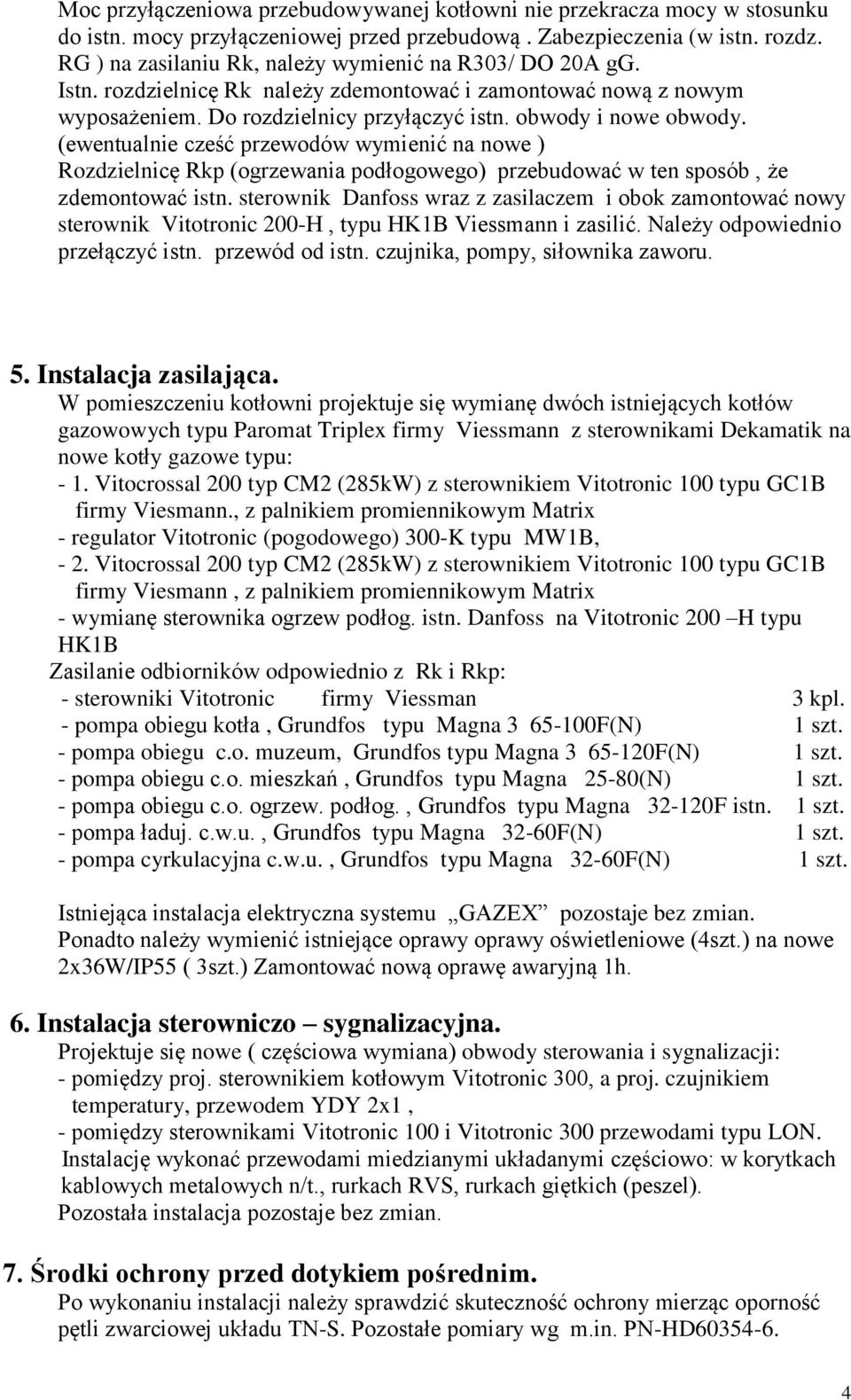 (ewentualnie cześć przewodów wymienić na nowe ) Rozdzielnicę Rkp (ogrzewania podłogowego) przebudować w ten sposób, że zdemontować istn.