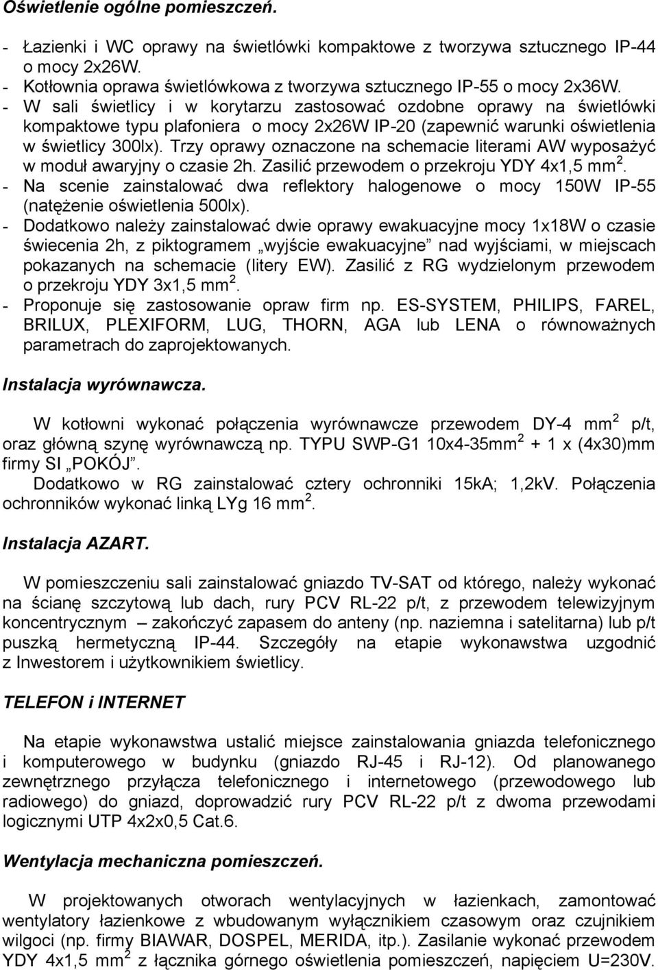 Trzy oprawy oznaczone na schemacie literami AW wyposaŝyć w moduł awaryjny o czasie 2h. Zasilić przewodem o przekroju YDY 4x1,5 mm 2.