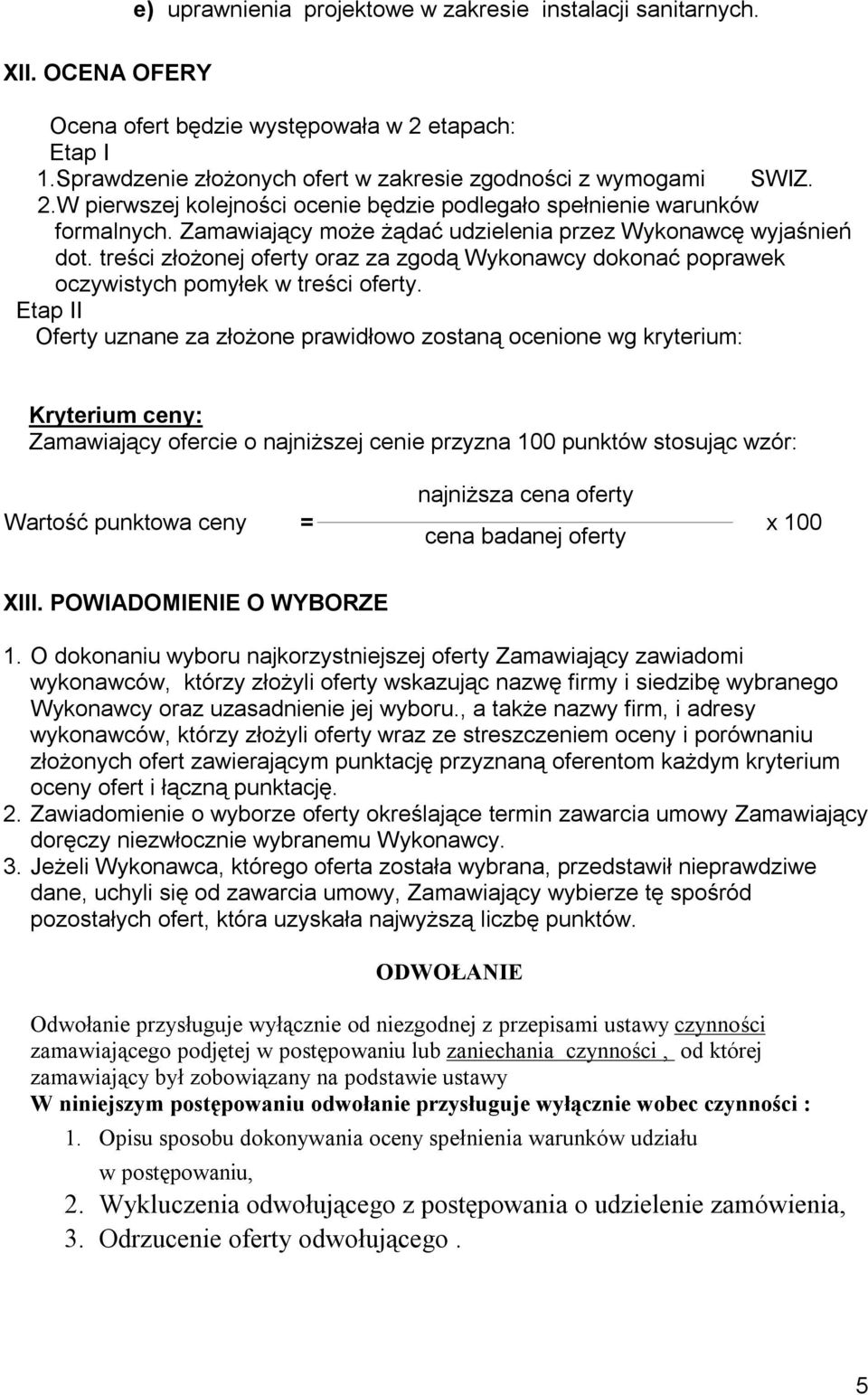 Etap II Oferty uznane za złożone prawidłowo zostaną ocenione wg kryterium: Kryterium ceny: Zamawiający ofercie o najniższej cenie przyzna 100 punktów stosując wzór: Wartość punktowa ceny = najniższa