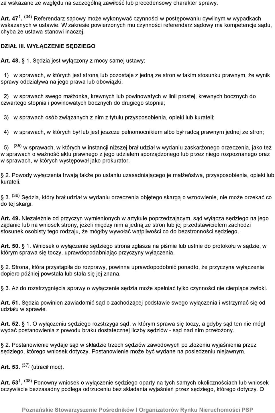 Sędzia jest wyłączony z mocy samej ustawy: 1) w sprawach, w których jest stroną lub pozostaje z jedną ze stron w takim stosunku prawnym, że wynik sprawy oddziaływa na jego prawa lub obowiązki; 2) w