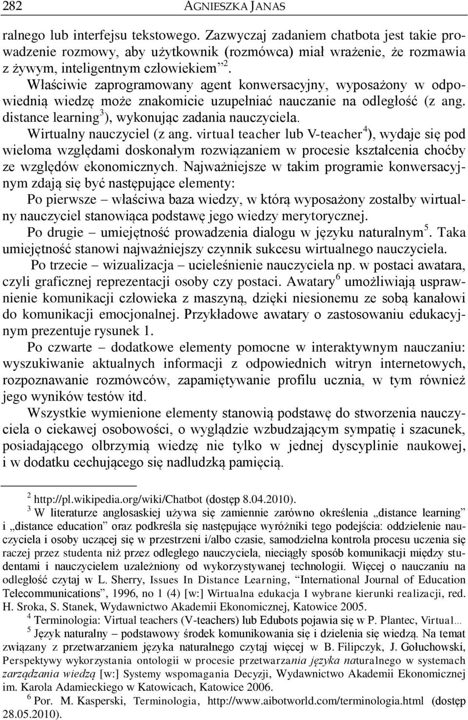 Właściwie zaprogramowany agent konwersacyjny, wyposażony w odpowiednią wiedzę może znakomicie uzupełniać nauczanie na odległość (z ang. distance learning 3 ), wykonując zadania nauczyciela.