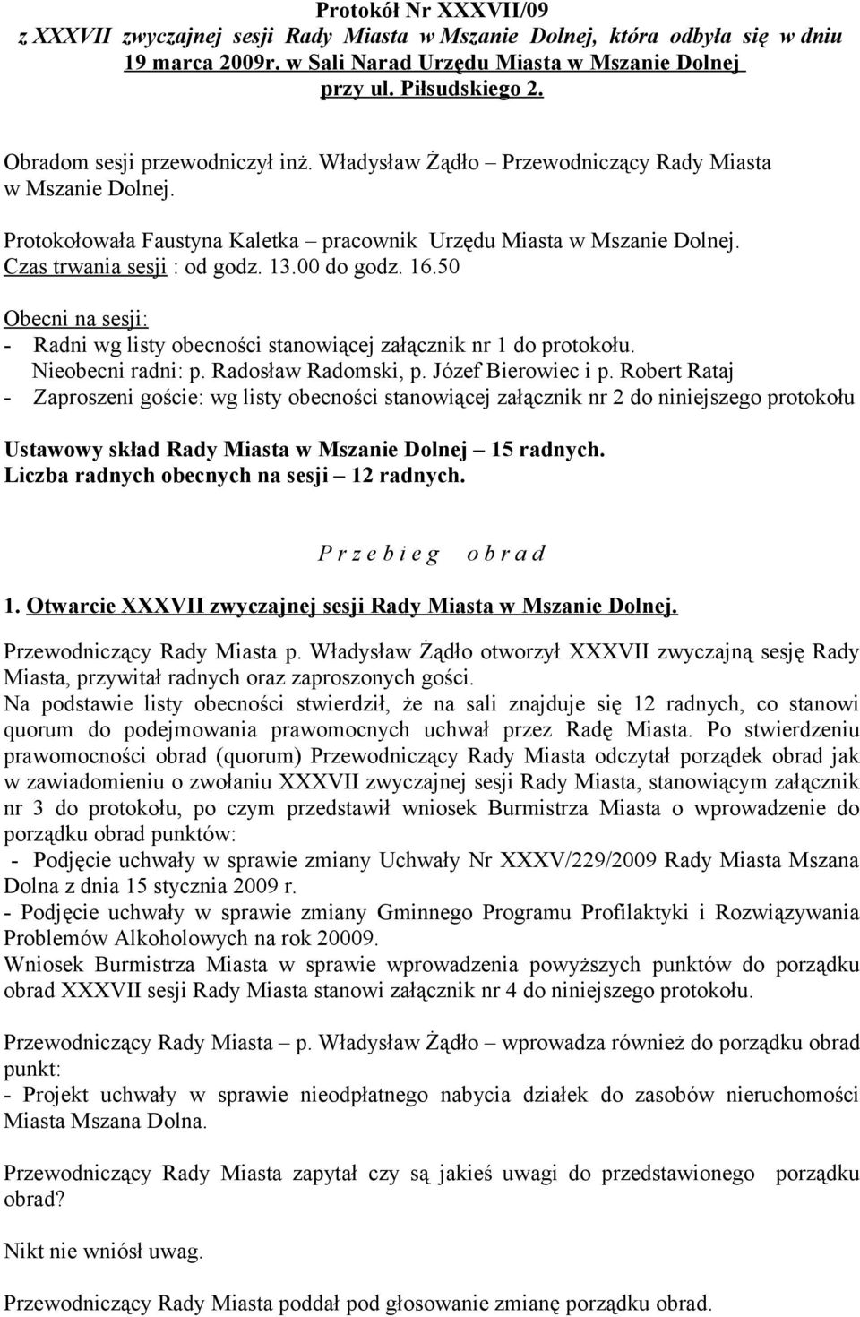 00 do godz. 16.50 Obecni na sesji: - Radni wg listy obecności stanowiącej załącznik nr 1 do protokołu. Nieobecni radni: p. Radosław Radomski, p. Józef Bierowiec i p.