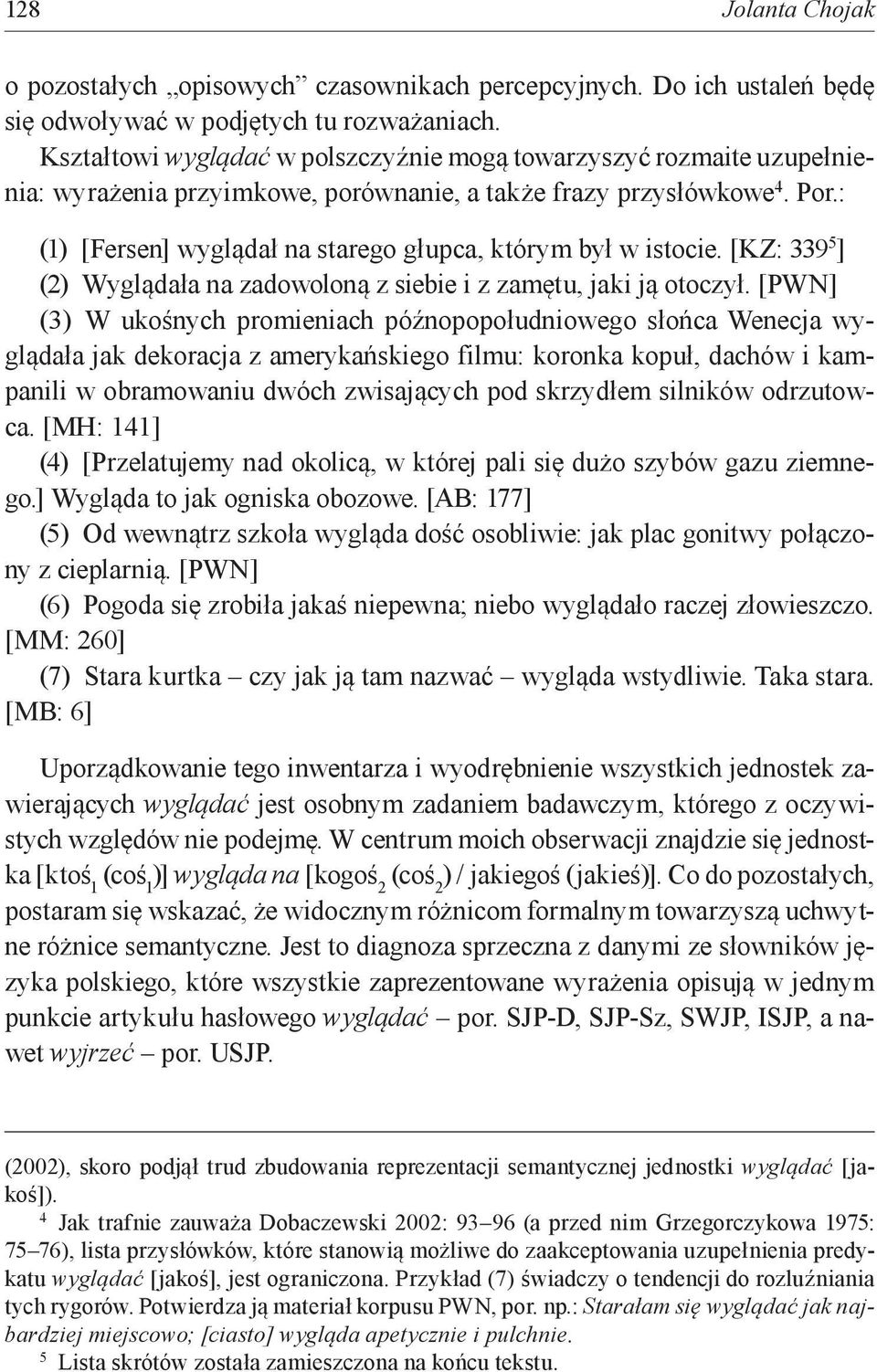 : (1) [Fersen] wyglądał na starego głupca, którym był w istocie. [KZ: 339 5 ] (2) Wyglądała na zadowoloną z siebie i z zamętu, jaki ją otoczył.