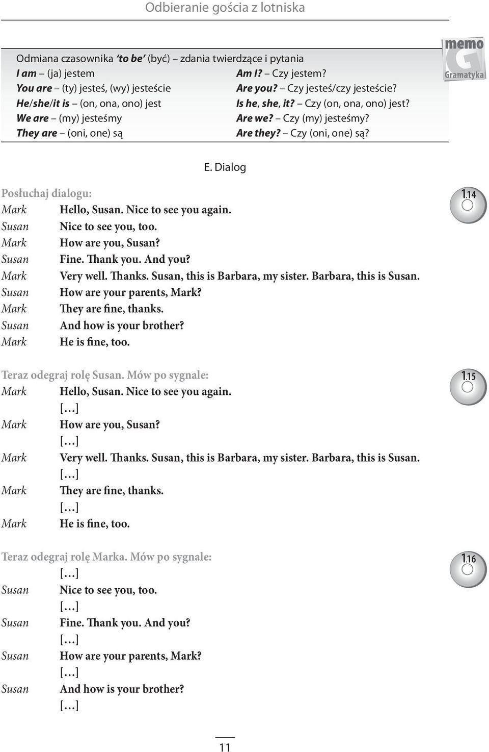 Dialog Posłuchaj dialogu: Mark Hello, Susan. Nice to see you again. Susan Nice to see you, too. Mark How are you, Susan? Susan Fine. Thank you. And you? Mark Very well. Thanks.
