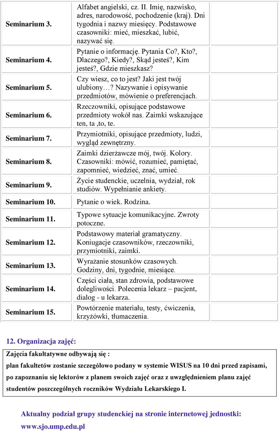 Pytania Co?, Kto?, Dlaczego?, Kiedy?, Skąd jesteś?, Kim jesteś?, Gdzie mieszkasz? Czy wiesz, co to jest? Jaki jest twój ulubiony? Nazywanie i opisywanie przedmiotów, mówienie o preferencjach.