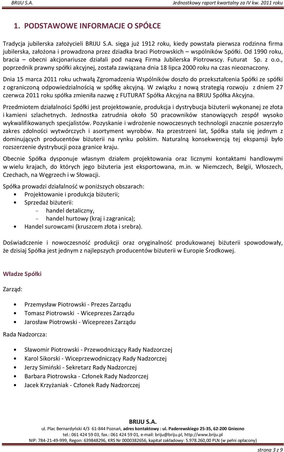 Dnia 15 marca 2011 roku uchwałą Zgromadzenia Wspólników doszło do przekształcenia Spółki ze spółki z ograniczoną odpowiedzialnością w spółkę akcyjną.