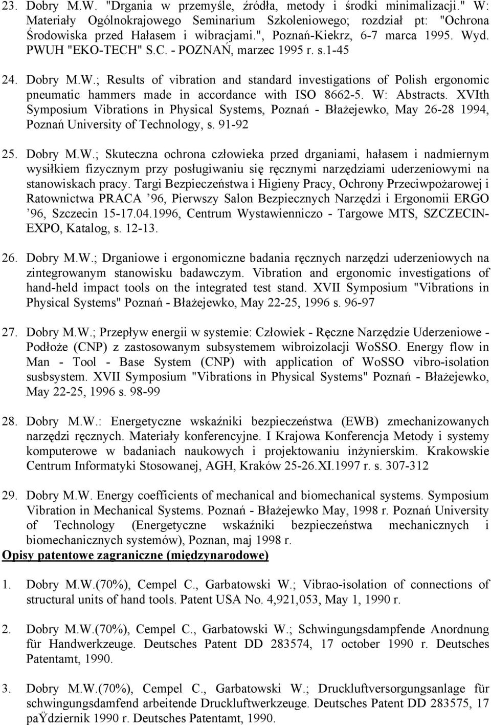 W: Abstracts. XVIth Symposium Vibrations in Physical Systems, Poznań - Błażejewko, May 26-28 1994, Poznań University of Technology, s. 91-92 25. Dobry M.W.; Skuteczna ochrona człowieka przed drganiami, hałasem i nadmiernym wysiłkiem fizycznym przy posługiwaniu się ręcznymi narzędziami uderzeniowymi na stanowiskach pracy.