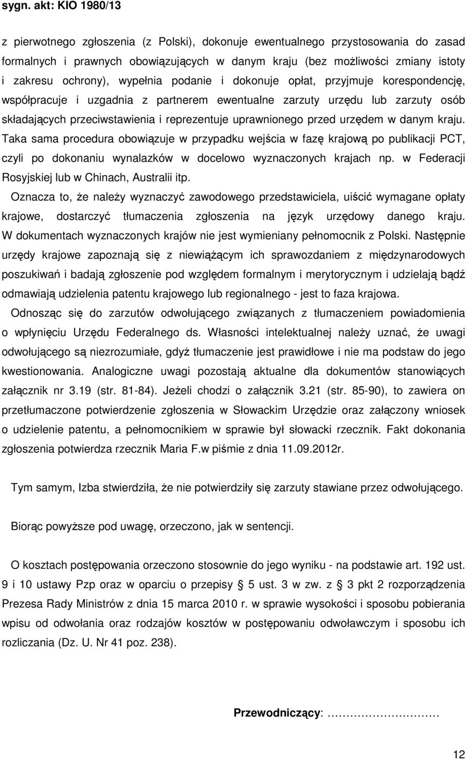 urzędem w danym kraju. Taka sama procedura obowiązuje w przypadku wejścia w fazę krajową po publikacji PCT, czyli po dokonaniu wynalazków w docelowo wyznaczonych krajach np.