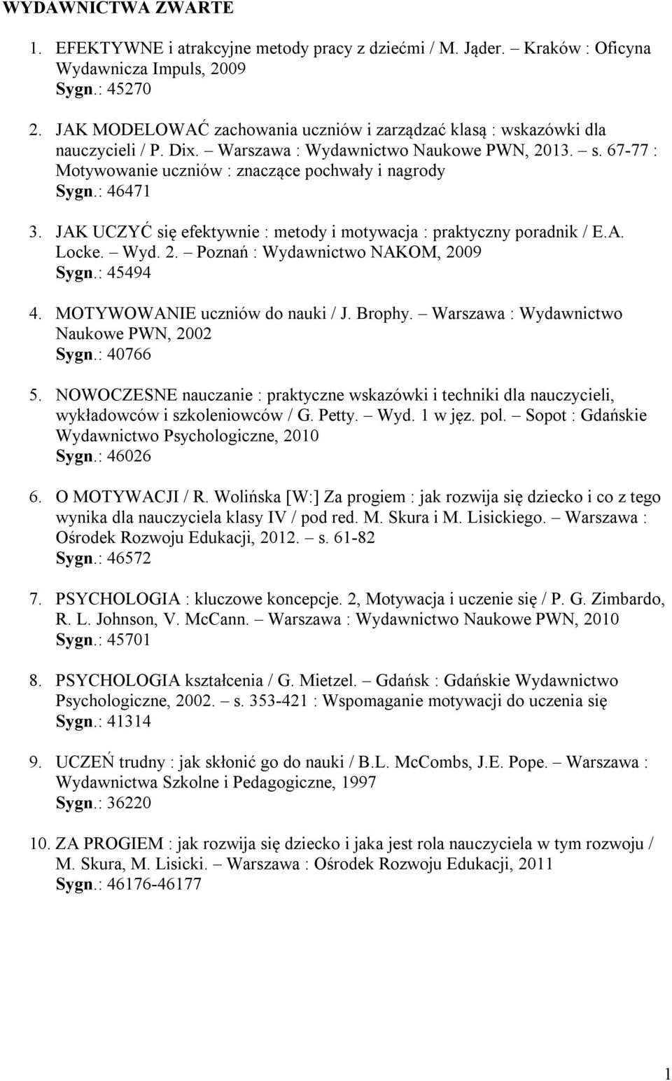 : 46471 3. JAK UCZYĆ się efektywnie : metody i motywacja : praktyczny poradnik / E.A. Locke. Wyd. 2. Poznań : Wydawnictwo NAKOM, 2009 Sygn.: 45494 4. MOTYWOWANIE uczniów do nauki / J. Brophy.