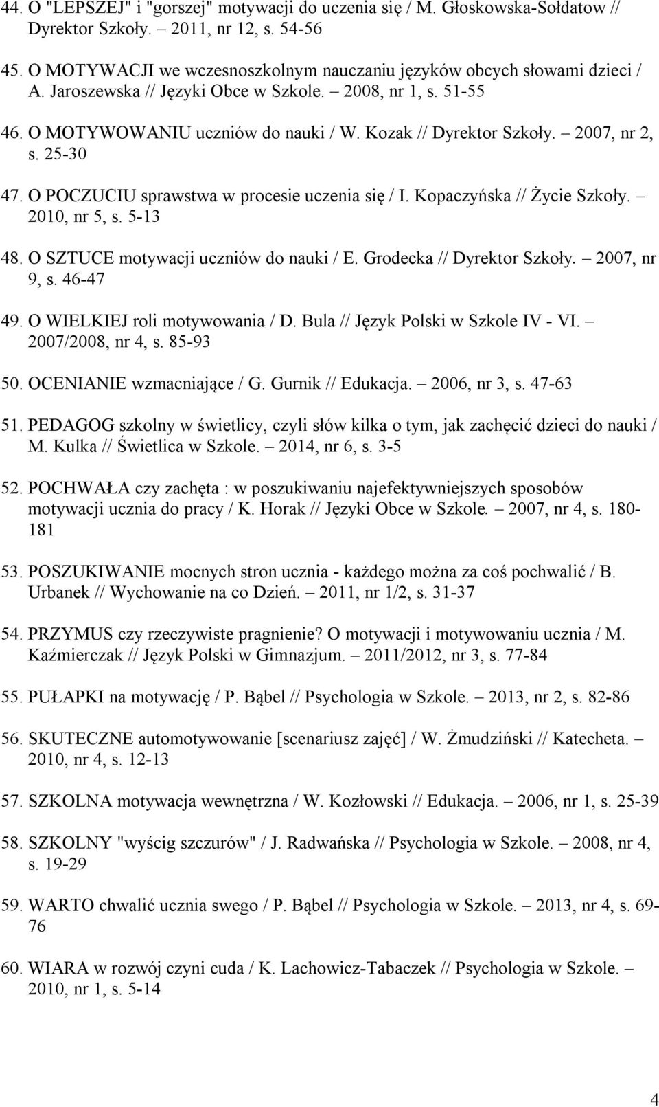 Kopaczyńska // Życie Szkoły. 2010, nr 5, s. 5-13 48. O SZTUCE motywacji uczniów do nauki / E. Grodecka // Dyrektor Szkoły. 2007, nr 9, s. 46-47 49. O WIELKIEJ roli motywowania / D.