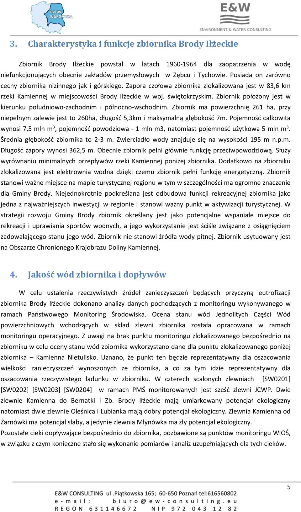 Zbiornik położony jest w kierunku południowo zachodnim i północno wschodnim. Zbiornik ma powierzchnię 261 ha, przy niepełnym zalewie jest to 260ha, długość 5,3km i maksymalną głębokość 7m.