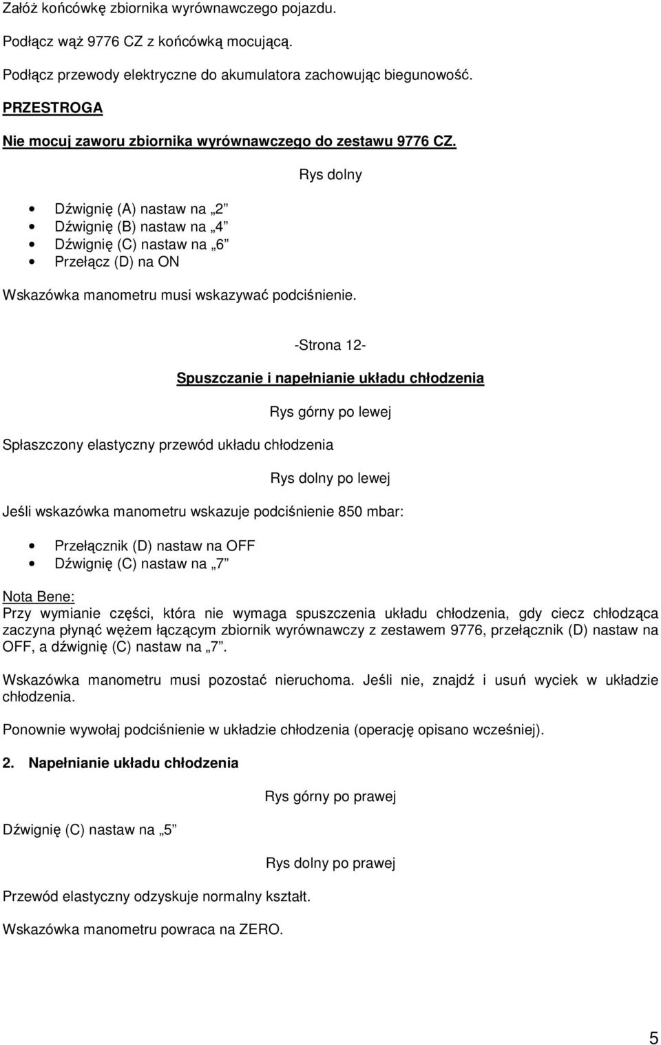 -Strona 12- górny po lewej Spłaszczony elastyczny przewód układu chłodzenia dolny po lewej Jeśli wskazówka manometru wskazuje podciśnienie 850 mbar: Dźwignię (C) nastaw na 7 Nota Bene: Przy wymianie