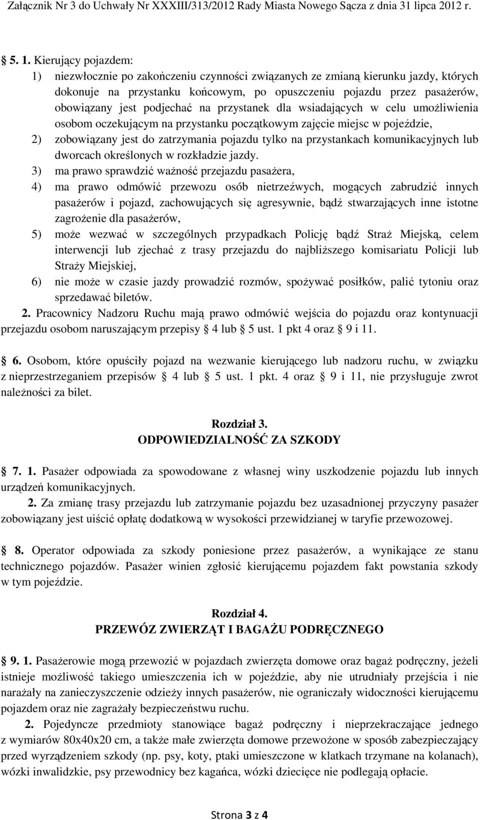 podjechać na przystanek dla wsiadających w celu umożliwienia osobom oczekującym na przystanku początkowym zajęcie miejsc w pojeździe, 2) zobowiązany jest do zatrzymania pojazdu tylko na przystankach