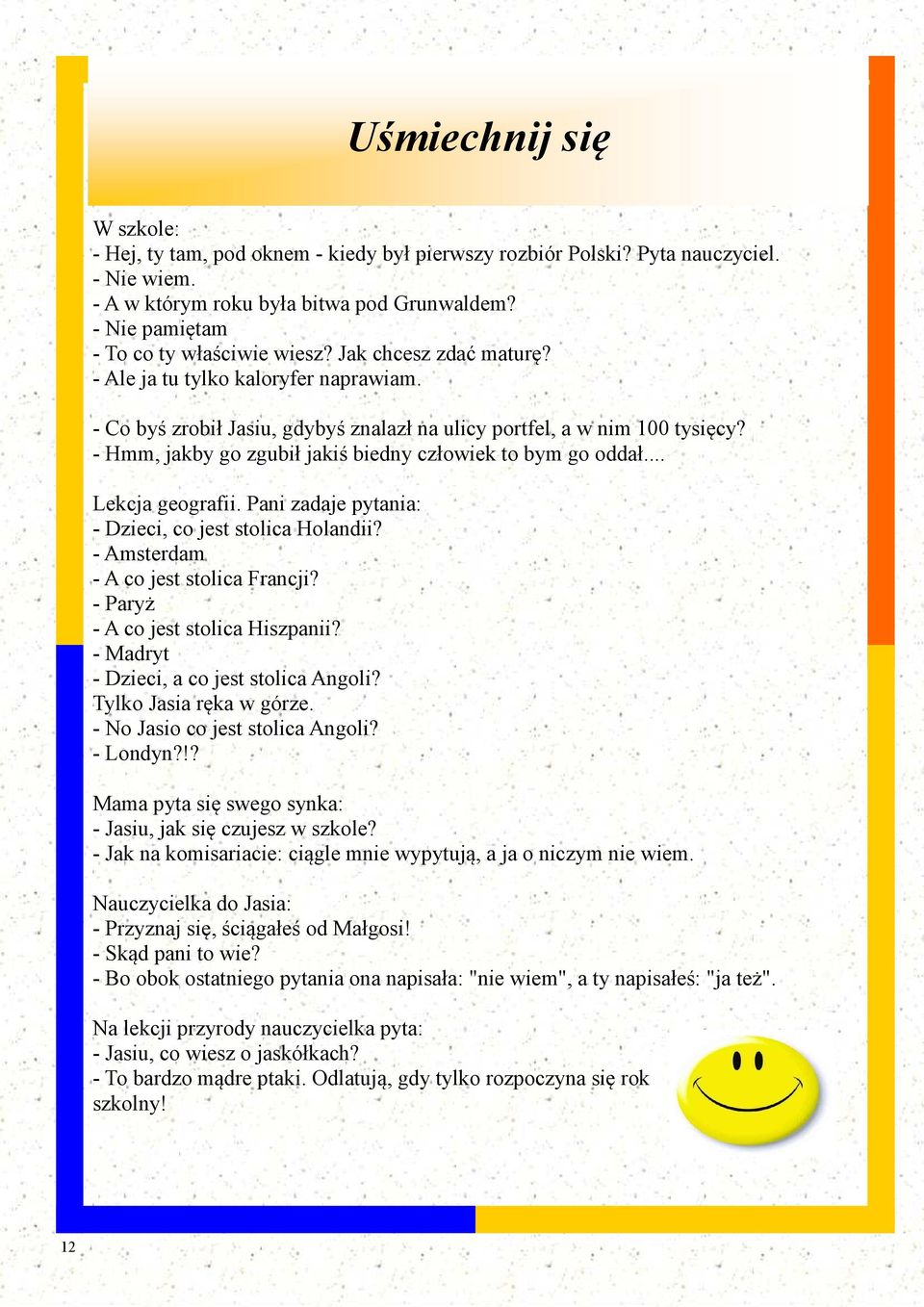 - Hmm, jakby go zgubił jakiś biedny człowiek to bym go oddał... Lekcja geografii. Pani zadaje pytania: - Dzieci, co jest stolica Holandii? - Amsterdam - A co jest stolica Francji?