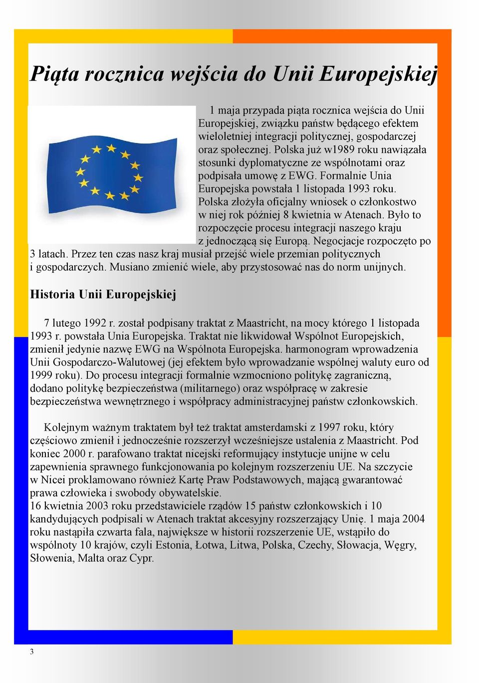 Polska złożyła oficjalny wniosek o członkostwo w niej rok później 8 kwietnia w Atenach. Było to rozpoczęcie procesu integracji naszego kraju z jednoczącą się Europą. Negocjacje rozpoczęto po 3 latach.