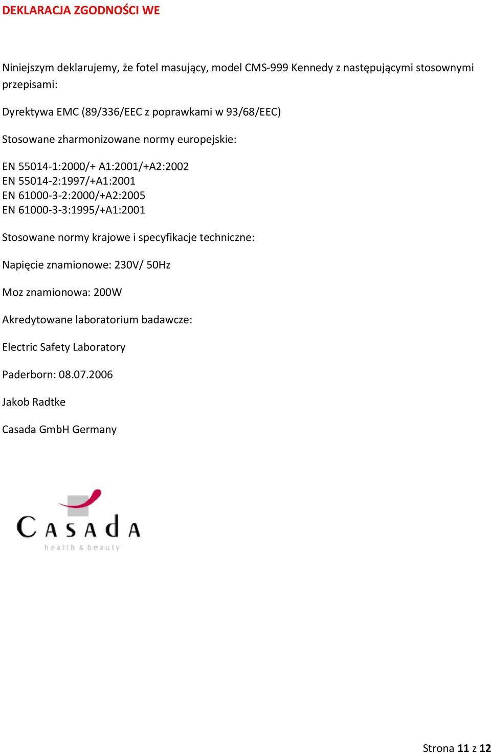 EN 61000-3-2:2000/+A2:2005 EN 61000-3-3:1995/+A1:2001 Stosowane normy krajowe i specyfikacje techniczne: Napięcie znamionowe: 230V/ 50Hz Moz