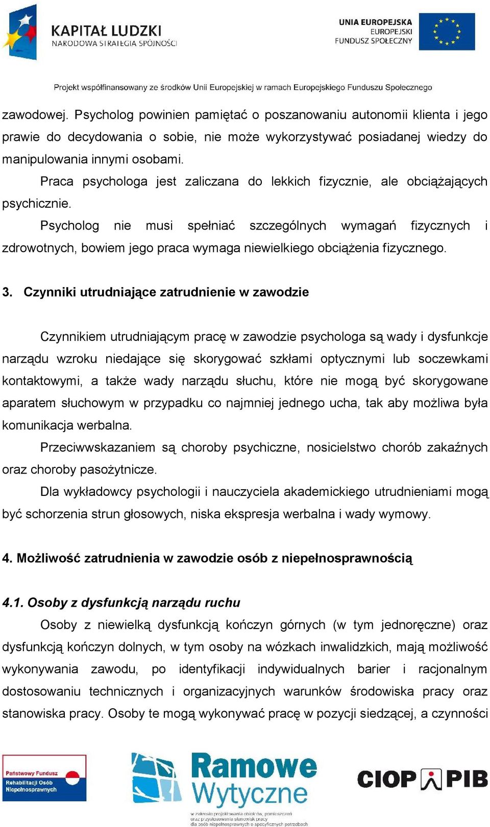 Psycholog nie musi spełniać szczególnych wymagań fizycznych i zdrowotnych, bowiem jego praca wymaga niewielkiego obciążenia fizycznego. 3.