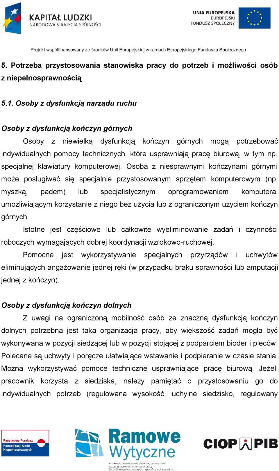 w tym np. specjalnej klawiatury komputerowej. Osoba z niesprawnymi kończynami górnymi może posługiwać się specjalnie przystosowanym sprzętem komputerowym (np.