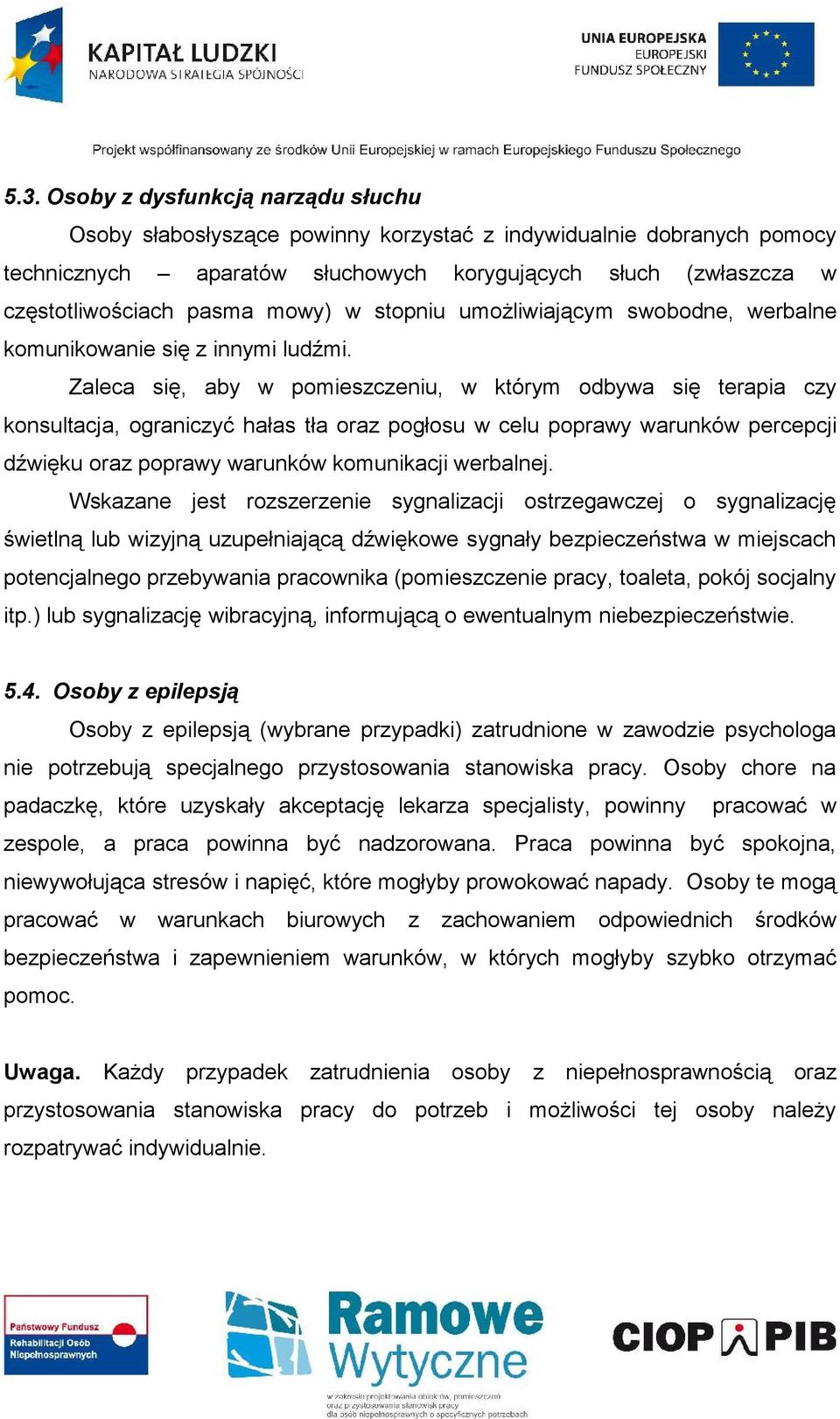 Zaleca się, aby w pomieszczeniu, w którym odbywa się terapia czy konsultacja, ograniczyć hałas tła oraz pogłosu w celu poprawy warunków percepcji dźwięku oraz poprawy warunków komunikacji werbalnej.