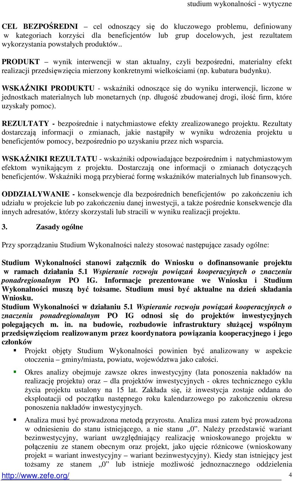 WSKAŹNIKI PRODUKTU - wskaźniki odnoszące się do wyniku interwencji, liczone w jednostkach materialnych lub monetarnych (np. długość zbudowanej drogi, ilość firm, które uzyskały pomoc).