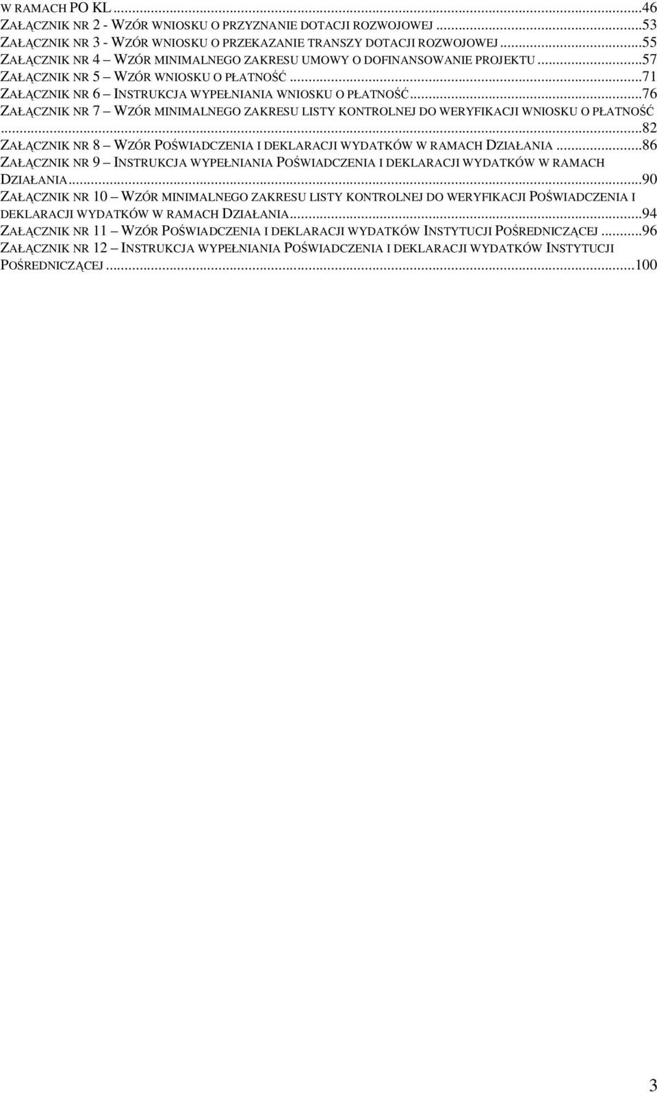 ..76 ZAŁĄCZNIK NR 7 WZÓR MINIMALNEGO ZAKRESU LISTY KONTROLNEJ DO WERYFIKACJI WNIOSKU O PŁATNOŚĆ...82 ZAŁĄCZNIK NR 8 WZÓR POŚWIADCZENIA I DEKLARACJI WYDATKÓW W RAMACH DZIAŁANIA.