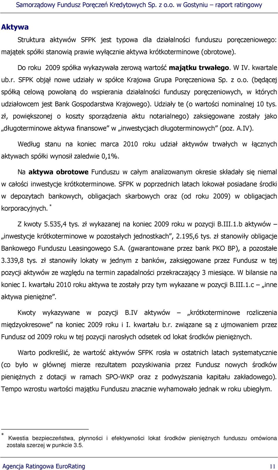 Udziały te (o wartości nominalnej 10 tys. zł, powiększonej o koszty sporządzenia aktu notarialnego) zaksięgowane zostały jako długoterminowe aktywa finansowe w inwestycjach długoterminowych (poz. A.