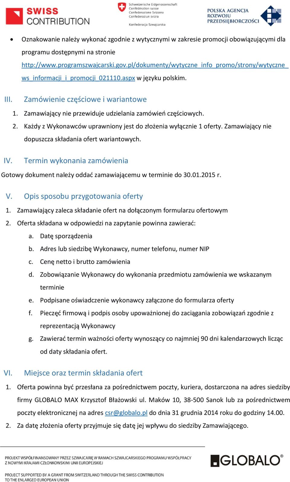 Zamawiający nie przewiduje udzielania zamówień częściowych. 2. Każdy z Wykonawców uprawniony jest do złożenia wyłącznie 1 oferty. Zamawiający nie dopuszcza składania ofert wariantowych. IV.