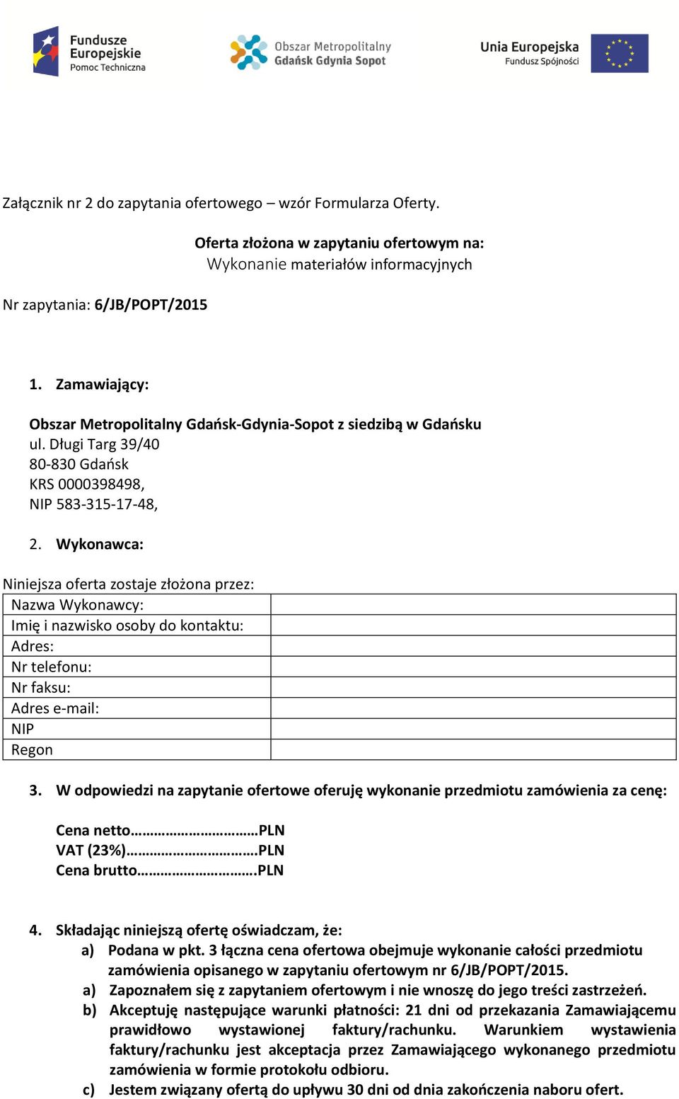 Wykonawca: Niniejsza oferta zostaje złożona przez: Nazwa Wykonawcy: Imię i nazwisko osoby do kontaktu: Adres: Nr telefonu: Nr faksu: Adres e-mail: NIP Regon 3.