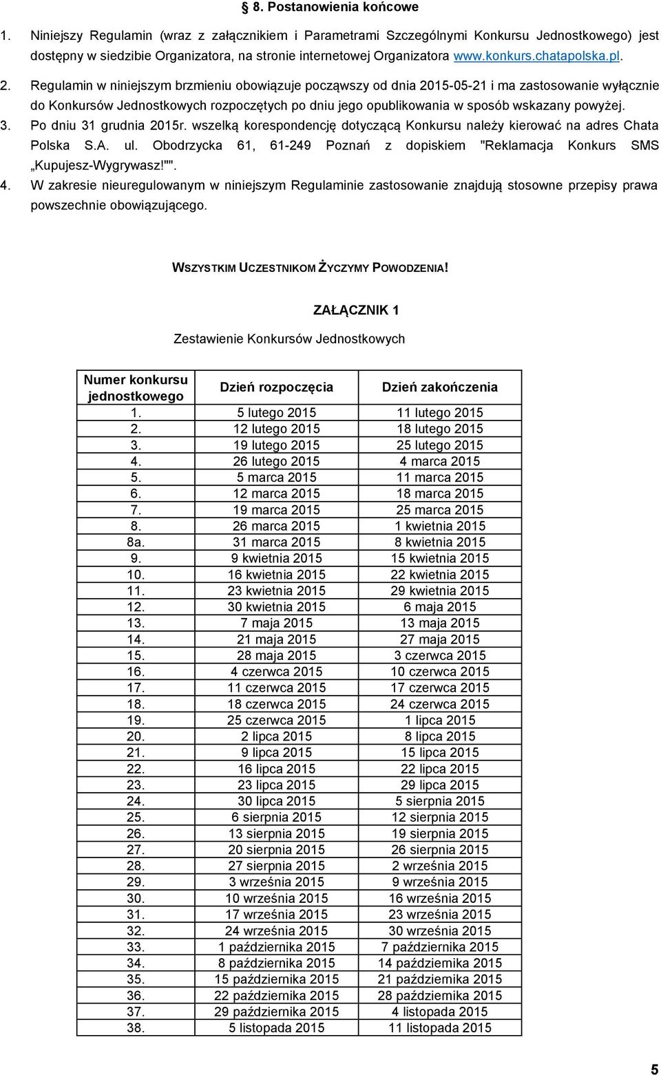 Regulamin w niniejszym brzmieniu obowiązuje począwszy od dnia 2015-05-21 i ma zastosowanie wyłącznie do Konkursów Jednostkowych rozpoczętych po dniu jego opublikowania w sposób wskazany powyżej. 3.