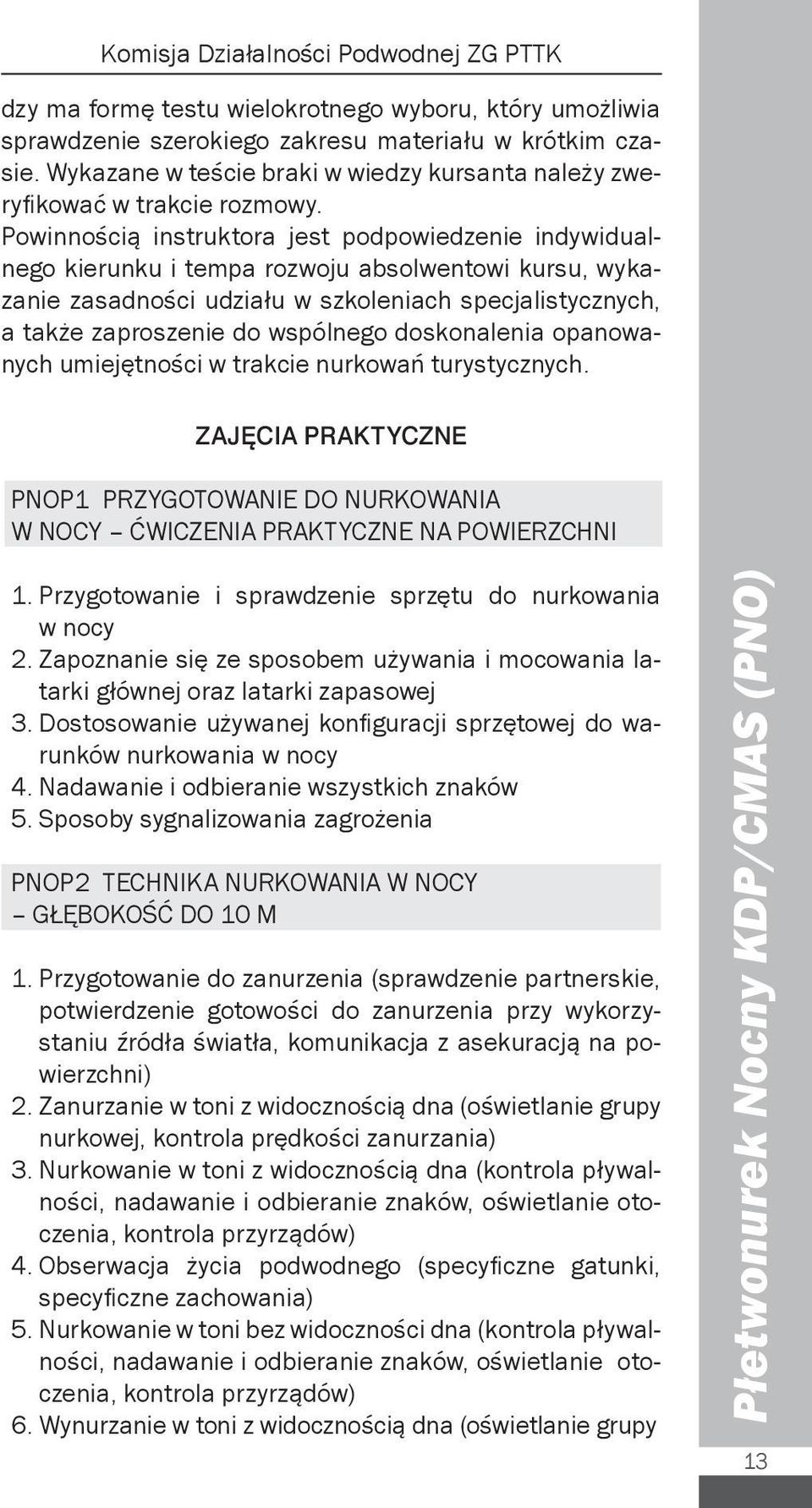 Powinnością instruktora jest podpowiedzenie indywidualnego kierunku i tempa rozwoju absolwentowi kursu, wykazanie zasadności udziału w szkoleniach specjalistycznych, a także zaproszenie do wspólnego