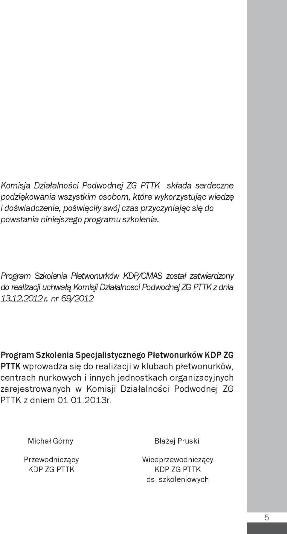 Program Szkolenia Płetwonurków KDP/CMAS został zatwierdzony do realizacji uchwałą Komisji Działalnosci Podwodnej ZG PTTK z dnia 13.12.2012 r.