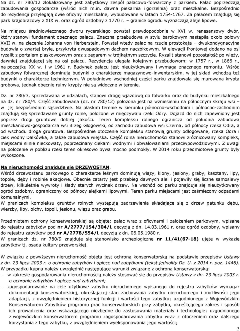 granice ogrodu wyznaczają aleje lipowe. Na miejscu średniowiecznego dworu rycerskiego powstał prawdopodobnie w XVI w. renesansowy dwór, który stanowi fundament obecnego pałacu.