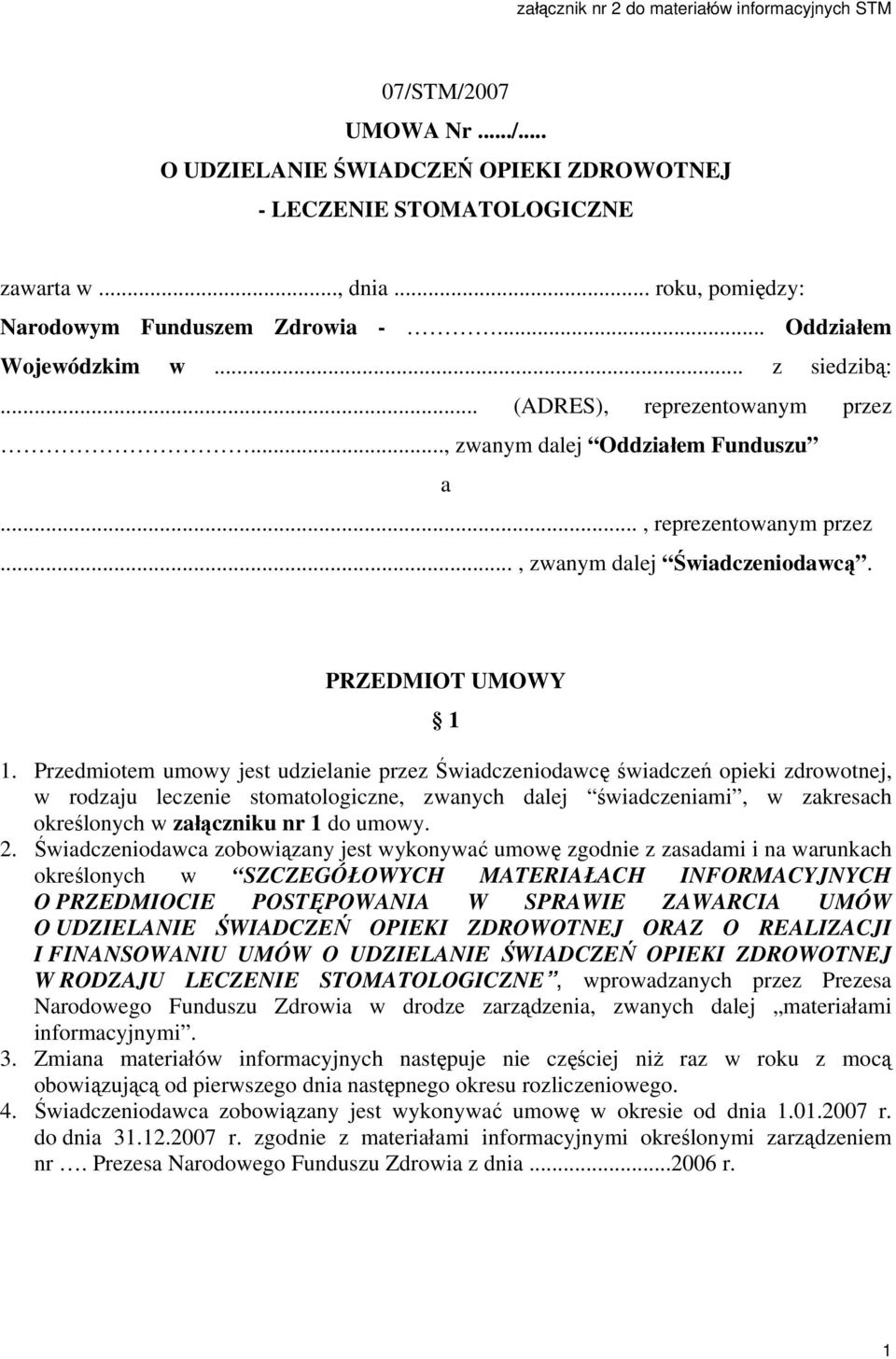 PRZEDMIOT UMOWY. Przedmiotem umowy jest udzielanie przez Świadczeniodawcę opieki zdrowotnej, w rodzaju leczenie stomatologiczne, zwanych dalej mi, w zakresach określonych w załączniku nr do umowy.