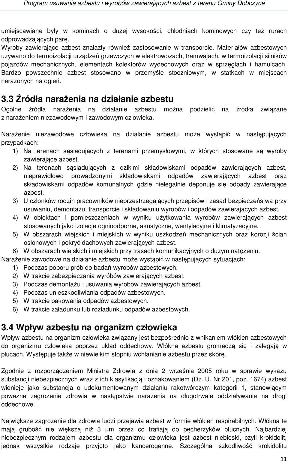 Materiałów azbestowych używano do termoizolacji urządzeń grzewczych w elektrowozach, tramwajach, w termoizolacji silników pojazdów mechanicznych, elementach kolektorów wydechowych oraz w sprzęgłach i