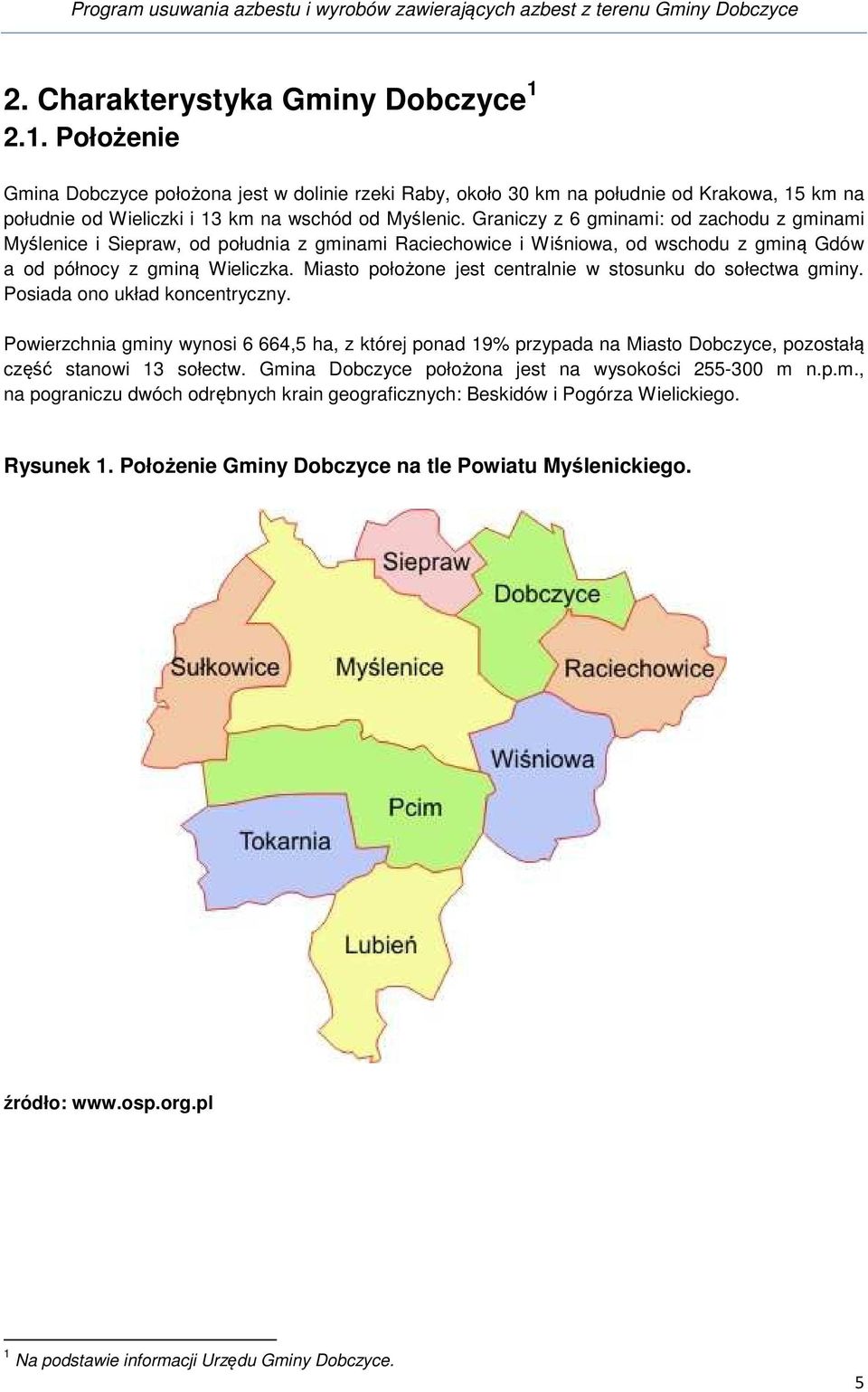 Graniczy z 6 gminami: od zachodu z gminami Myślenice i Siepraw, od południa z gminami Raciechowice i Wiśniowa, od wschodu z gminą Gdów a od północy z gminą Wieliczka.