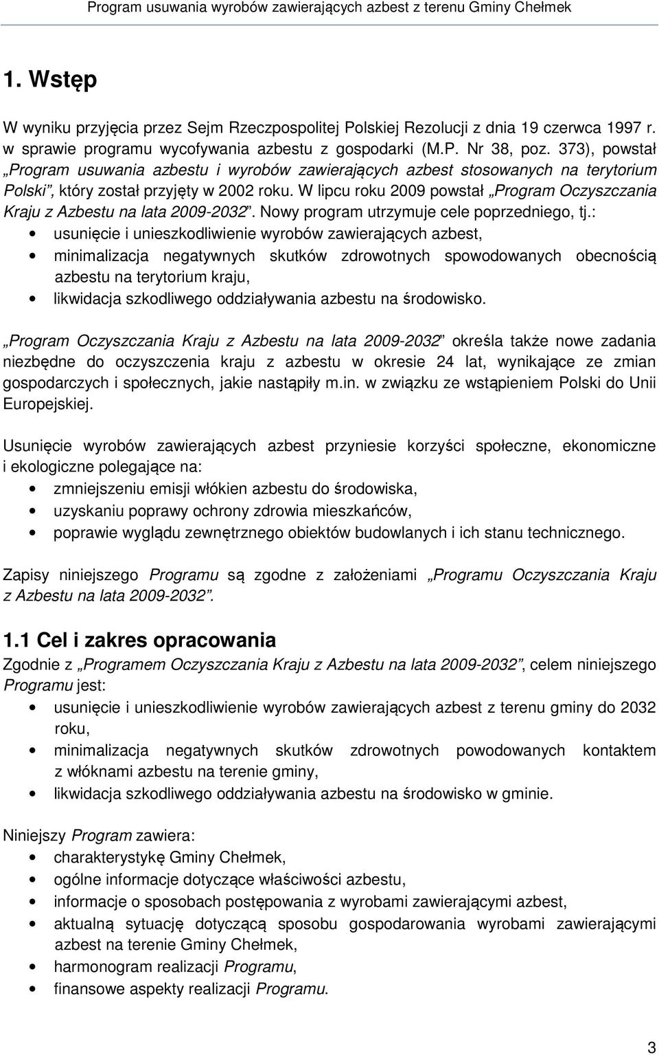 W lipcu roku 2009 powstał Program Oczyszczania Kraju z Azbestu na lata 2009-2032. Nowy program utrzymuje cele poprzedniego, tj.